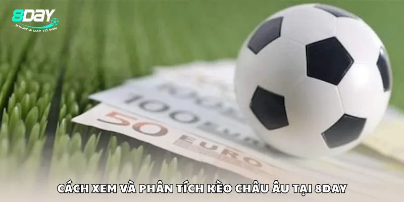 Cách xem và phân tích kèo châu Âu tại 8day